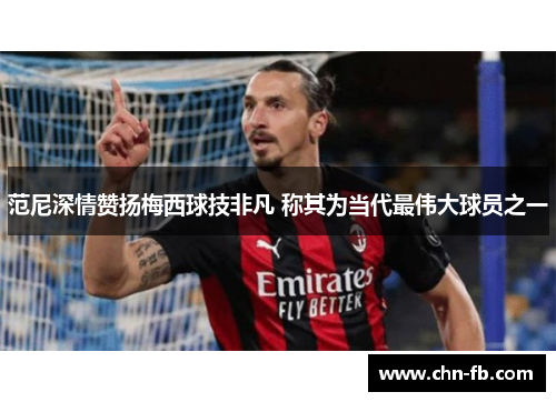 范尼深情赞扬梅西球技非凡 称其为当代最伟大球员之一