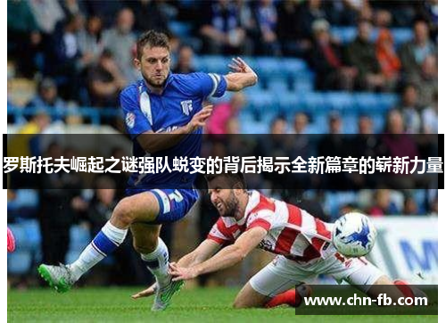 罗斯托夫崛起之谜强队蜕变的背后揭示全新篇章的崭新力量