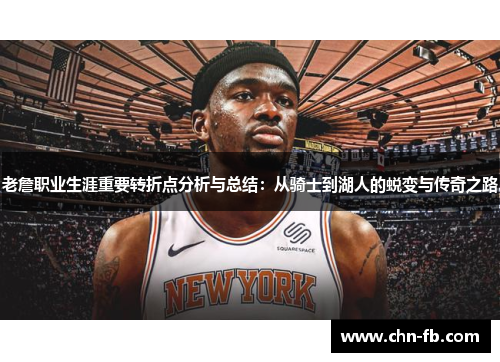 老詹职业生涯重要转折点分析与总结：从骑士到湖人的蜕变与传奇之路