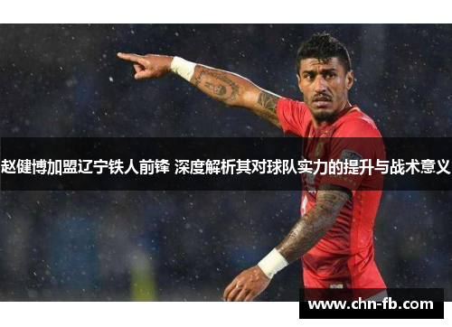 赵健博加盟辽宁铁人前锋 深度解析其对球队实力的提升与战术意义