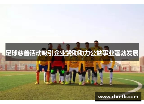 足球慈善活动吸引企业赞助助力公益事业蓬勃发展 足球慈善活动吸引企业赞助助力公益事业蓬勃发展