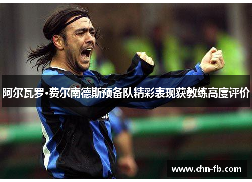 阿尔瓦罗·费尔南德斯预备队精彩表现获教练高度评价