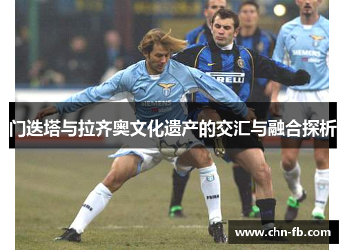 门迭塔与拉齐奥文化遗产的交汇与融合探析