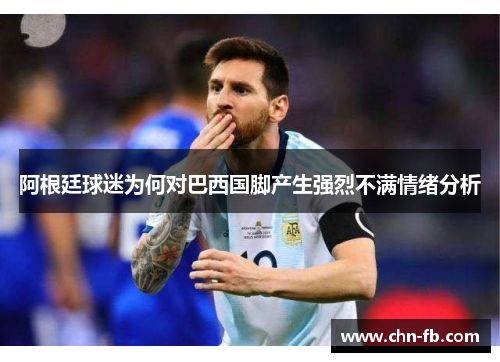 阿根廷球迷为何对巴西国脚产生强烈不满情绪分析