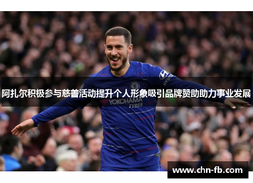 阿扎尔积极参与慈善活动提升个人形象吸引品牌赞助助力事业发展