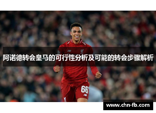 阿诺德转会皇马的可行性分析及可能的转会步骤解析