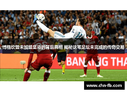 博格坎普未加盟皇马的背后真相 揭秘这笔足坛未完成的传奇交易