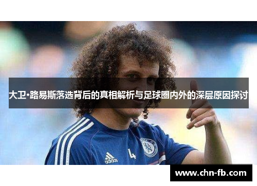 大卫·路易斯落选背后的真相解析与足球圈内外的深层原因探讨