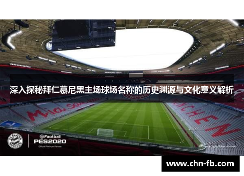 深入探秘拜仁慕尼黑主场球场名称的历史渊源与文化意义解析