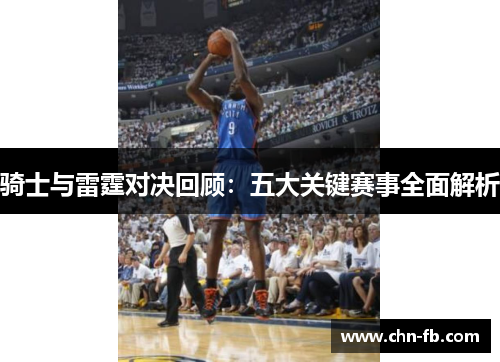 骑士与雷霆对决回顾：五大关键赛事全面解析
