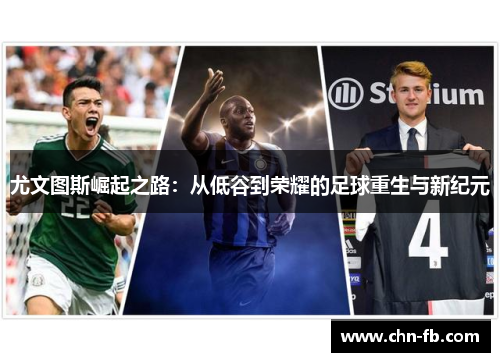 尤文图斯崛起之路：从低谷到荣耀的足球重生与新纪元