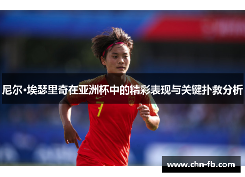 尼尔·埃瑟里奇在亚洲杯中的精彩表现与关键扑救分析 尼尔·埃瑟里奇在亚洲杯中的精彩表现与关键扑救分析