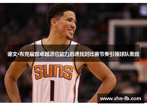德文·布克展现卓越适应能力迅速找到比赛节奏引领球队表现 德文·布克展现卓越适应能力迅速找到比赛节奏引领球队表现