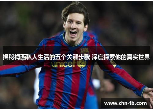 揭秘梅西私人生活的五个关键步骤 深度探索他的真实世界