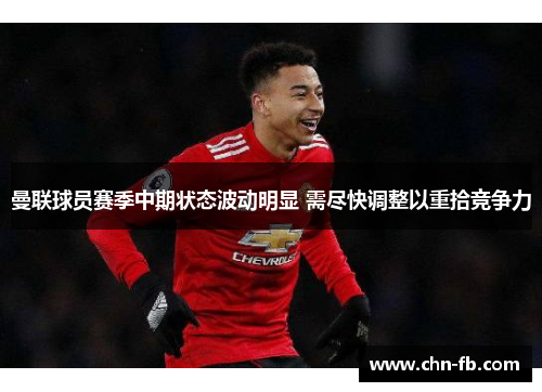 曼联球员赛季中期状态波动明显 需尽快调整以重拾竞争力