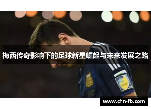 梅西传奇影响下的足球新星崛起与未来发展之路