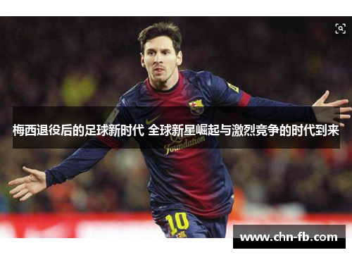 梅西退役后的足球新时代 全球新星崛起与激烈竞争的时代到来