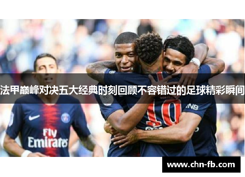 法甲巅峰对决五大经典时刻回顾不容错过的足球精彩瞬间