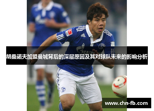 胡桑诺夫加盟曼城背后的深层原因及其对球队未来的影响分析