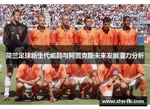 荷兰足球新生代崛起与阿贾克斯未来发展潜力分析 荷兰足球新生代崛起与阿贾克斯未来发展潜力分析