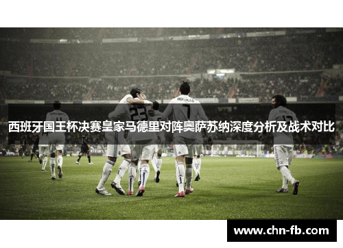 西班牙国王杯决赛皇家马德里对阵奥萨苏纳深度分析及战术对比