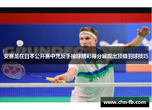 安赛龙在日本公开赛中凭反手抽球精彩得分展现出顶级羽球技巧