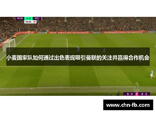 小麦国家队如何通过出色表现吸引曼联的关注并赢得合作机会