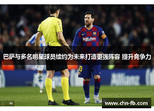 巴萨与多名明星球员续约为未来打造更强阵容 提升竞争力