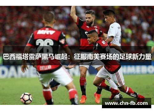 巴西福塔雷萨黑马崛起：征服南美赛场的足球新力量