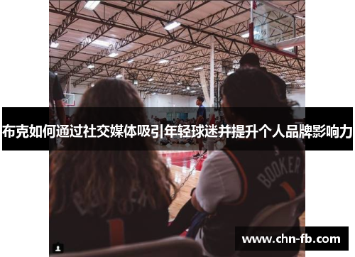 布克如何通过社交媒体吸引年轻球迷并提升个人品牌影响力