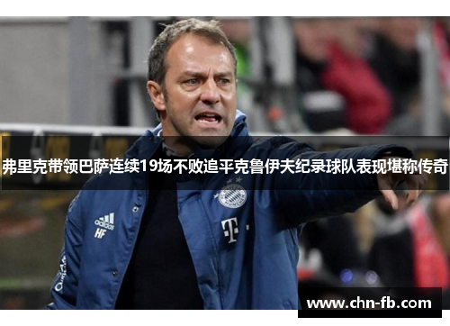 弗里克带领巴萨连续19场不败追平克鲁伊夫纪录球队表现堪称传奇