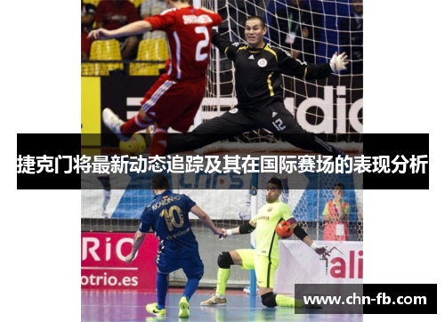 捷克门将最新动态追踪及其在国际赛场的表现分析