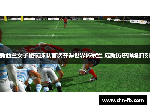 新西兰女子橄榄球队首次夺得世界杯冠军 成就历史辉煌时刻