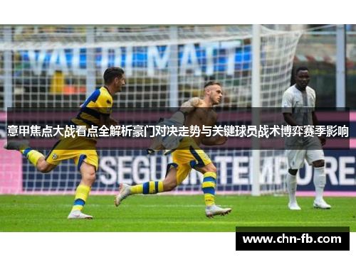 意甲焦点大战看点全解析豪门对决走势与关键球员战术博弈赛季影响