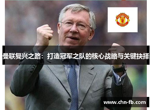 曼联复兴之路：打造冠军之队的核心战略与关键抉择