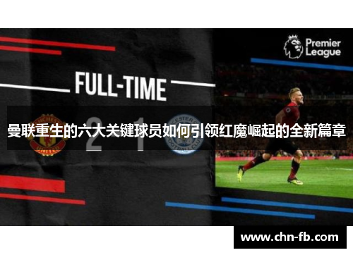 曼联重生的六大关键球员如何引领红魔崛起的全新篇章