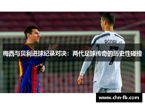 梅西与贝利进球纪录对决：两代足球传奇的历史性碰撞