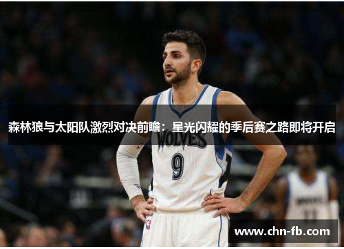 森林狼与太阳队激烈对决前瞻：星光闪耀的季后赛之路即将开启