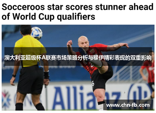 澳大利亚超级杯A联赛市场策略分析与穆伊精彩表现的双重影响