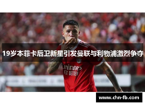 19岁本菲卡后卫新星引发曼联与利物浦激烈争夺 19岁本菲卡后卫新星引发曼联与利物浦激烈争夺