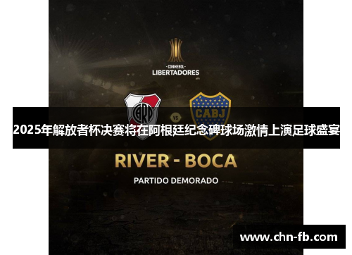 2025年解放者杯决赛将在阿根廷纪念碑球场激情上演足球盛宴