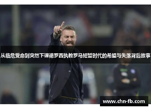 从临危受命到突然下课德罗西执教罗马短暂时代的希望与失落背后故事