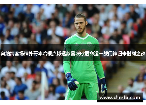 奥纳纳客场神扑哥本哈根点球拯救曼联欧冠命运一战门神归来时刻之夜