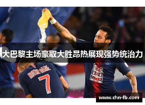 大巴黎主场豪取大胜昂热展现强势统治力