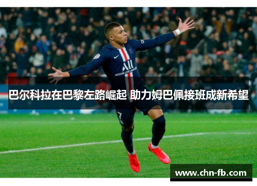 巴尔科拉在巴黎左路崛起 助力姆巴佩接班成新希望