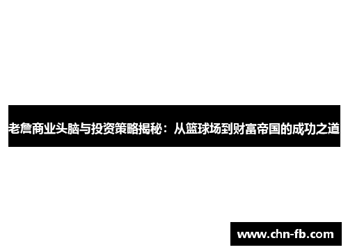 老詹商业头脑与投资策略揭秘：从篮球场到财富帝国的成功之道