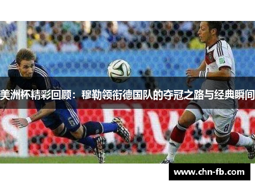 美洲杯精彩回顾：穆勒领衔德国队的夺冠之路与经典瞬间
