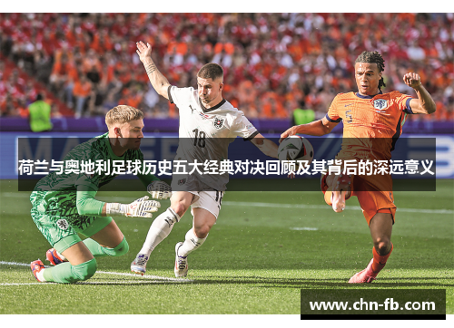 荷兰与奥地利足球历史五大经典对决回顾及其背后的深远意义