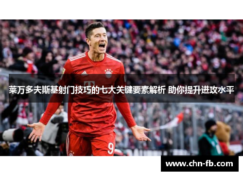 莱万多夫斯基射门技巧的七大关键要素解析 助你提升进攻水平