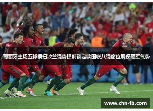 葡萄牙主场五球横扫波兰强势提前锁定欧国联八强席位展现冠军气势